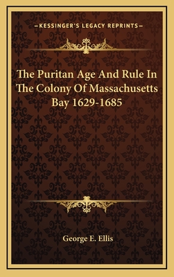 The Puritan Age And Rule In The Colony Of Massachusetts Bay 1629-1685 - Ellis, George E