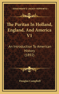 The Puritan in Holland, England, and America V1: An Introduction to American History (1892)