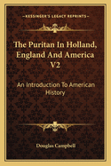The Puritan in Holland, England and America V2: An Introduction to American History