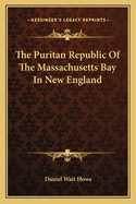 The Puritan Republic of the Massachusetts Bay in New England