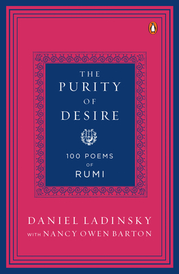 The Purity of Desire: 100 Poems of Rumi - Ladinsky, Daniel (Introduction by), and Rumi, Mevlana Jalaluddin, and Barton, Nancy Owen (Contributions by)