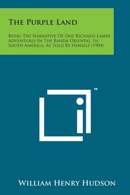 The Purple Land: Being the Narrative of One Richard Lambs Adventures in the Banda Oriental, in South America, as Told by Himself (1904) - Hudson, William Henry