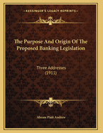 The Purpose and Origin of the Proposed Banking Legislation: Three Addresses (1911)