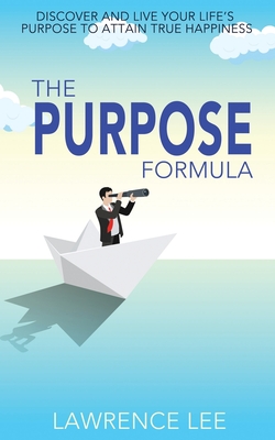 The Purpose Formula: Discover and live your life's purpose to attain true happiness - Lee, Lawrence