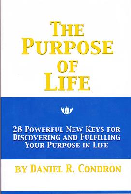 The Purpose of Life: 28 Powerful New Keys for Discovering and Fulfilling Your Purpose in Life - Condron, Daniel R