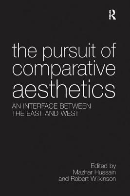 The Pursuit of Comparative Aesthetics: An Interface Between the East and West - Hussain, Mazhar, and Wilkinson, Robert (Editor)