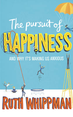 The Pursuit of Happiness: And Why It's Making Us Anxious - Whippman, Ruth