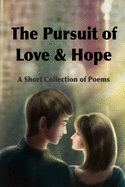 The Pursuit of Love & Hope: A Short Collection of Poems