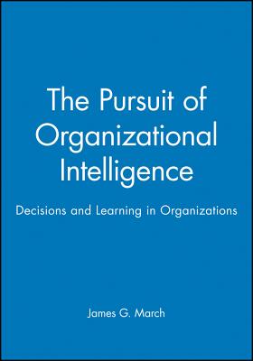 The Pursuit of Organizational Intelligence: The Enyclopedic Dictionary - March, James G