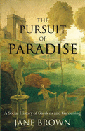 The Pursuit of Paradise: A Social History of Gardens and Gardening - Brown, Jane