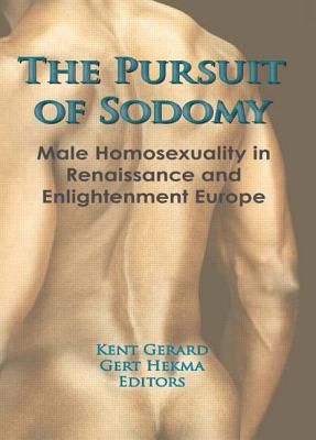 The Pursuit of Sodomy: Male Homosexuality in Renaissance and Enlightenment Europe - Gerard, Kent