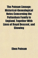 The Putnam Lineage; Historical-Genealogical Notes Concerning the Puttenham Family in England, Together with Lines of Royal Descent, and Showing the Ancestors of John Putnam of Salem, and His Descendants Through Five Generations, Together with Some...