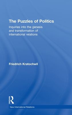 The Puzzles of Politics: Inquiries into the Genesis and Transformation of International Relations - Kratochwil, Friedrich