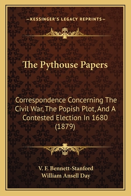 The Pythouse Papers: Correspondence Concerning the Civil War, the Popish Plot, and a Contested Election in 1680 (1879) - Bennett-Stanford, V F, and Day, William Ansell (Editor)
