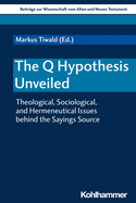 The Q Hypothesis Unveiled: Theological, Sociological, and Hermeneutical Issues Behind the Sayings Source
