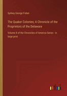 The Quaker Colonies; A Chronicle of the Proprietors of the Delaware: Volume 8 of the Chronicles of America Series - in large print