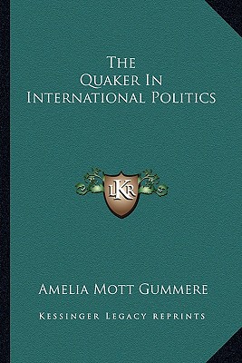 The Quaker in International Politics - Gummere, Amelia Mott