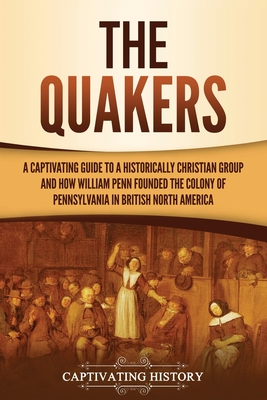 The Quakers: A Captivating Guide to a Historically Christian Group and How William Penn Founded the Colony of Pennsylvania in British North America - History, Captivating