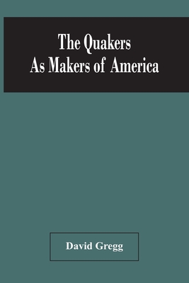 The Quakers As Makers Of America - Gregg, David