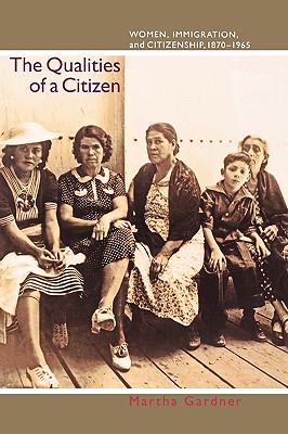 The Qualities of a Citizen: Women, Immigration, and Citizenship, 1870-1965 - Gardner, Martha