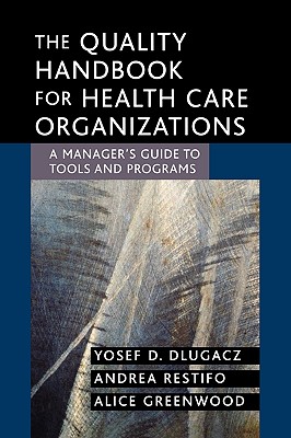 The Quality Handbook for Health Care Organizations: A Manager's Guide to Tools and Programs - Dlugacz, Yosef D, and Restifo, Andrea, and Greenwood, Alice