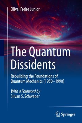 The Quantum Dissidents: Rebuilding the Foundations of Quantum Mechanics (1950-1990) - Freire Junior, Olival