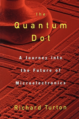 The Quantum Dot: A Journey Into the Future of Microelectronics - Turton, Richard