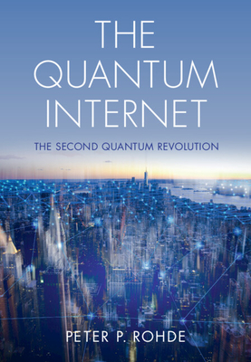 The Quantum Internet: The Second Quantum Revolution - Rohde, Peter P.