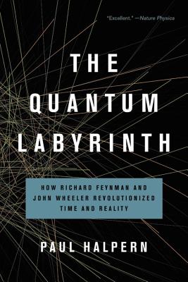The Quantum Labyrinth: How Richard Feynman and John Wheeler Revolutionized Time and Reality - Halpern, Paul
