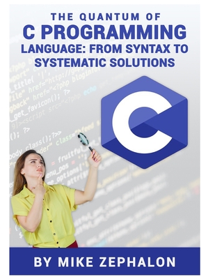 The Quantum of C Programming Language: From Syntax to Systematic Solutions - Zephalon, Mike