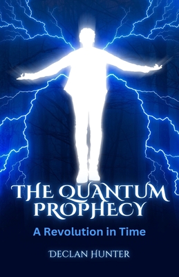 The Quantum Prophecy: A Revolution in Time - Hunter, Declan