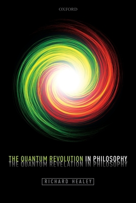 The Quantum Revolution in Philosophy - Healey, Richard