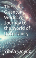 The Quantum World: A Journey to the World of Uncertainty