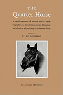 The Quarter Horse: A Varied Assortment of Historical Articles, Equine Biographies and Characteristics, Sketches of Horsemen and Other Lore, All Pertaining to the Quarter Horse