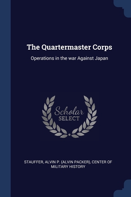 The Quartermaster Corps: Operations in the war Against Japan - Stauffer, Alvin P, and Center of Military History (Creator)