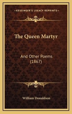 The Queen Martyr: And Other Poems (1867) - Donaldson, William, PhD