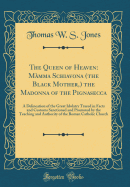 The Queen of Heaven: Mamma Schiavona (the Black Mother, ) the Madonna of the Pignasecca: A Delineation of the Great Idolatry Traced in Facts and Customs Sanctioned and Promoted by the Teaching and Authority of the Roman Catholic Church (Classic Reprint)