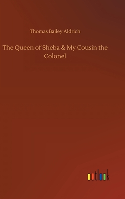 The Queen of Sheba & My Cousin the Colonel - Aldrich, Thomas Bailey