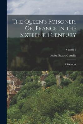 The Queen's Poisoner, Or, France in the Sixteenth Century: A Romance; Volume 1 - Costello, Louisa Stuart