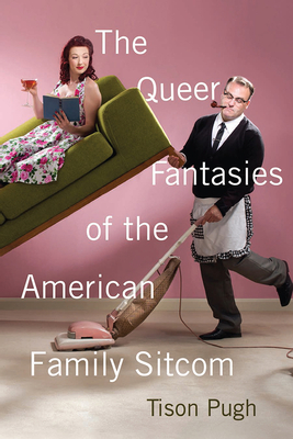 The Queer Fantasies of the American Family Sitcom - Pugh, Tison, Professor