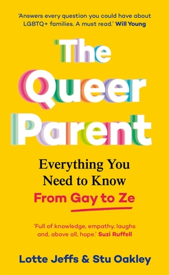 The Queer Parent: Everything You Need to Know From Gay to Ze - Jeffs, Lotte, and Oakley, Stu