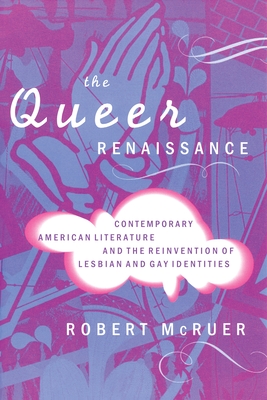 The Queer Renaissance: Contemporary American Literature and the Reinvention of Lesbian and Gay Identities - McRuer, Robert