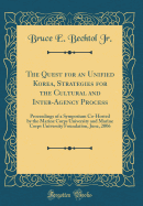 The Quest for an Unified Korea, Strategies for the Cultural and Inter-Agency Process: Proceedings of a Symposium Co-Hosted by the Marine Corps University and Marine Corps University Foundation, June, 2006 (Classic Reprint)