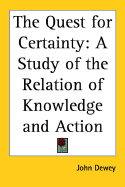 The Quest for Certainty: A Study of the Relation of Knowledge and Action - Dewey, John