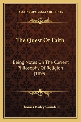 The Quest Of Faith: Being Notes On The Current Philosophy Of Religion (1899) - Saunders, Thomas Bailey