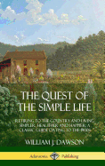The Quest of the Simple Life: Retiring to the Country and Living Simpler, Healthier and Happier; A Classic Guide Dating to the 1900s