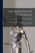 The Question of Copyright: a Summary of the Copyright Laws at Present in Force in the Chief Countries of the World