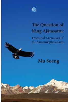 The Question of King Ajtasattu: Fractured Narratives of the Samaaphala Sutta - Soeng, Mu