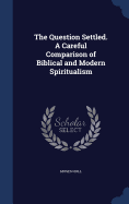 The Question Settled. A Careful Comparison of Biblical and Modern Spiritualism