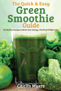 The Quick & Easy Green Smoothie Guide: 60 Healthy Recipes to Boost Your Energy, Vitality & Weight Loss